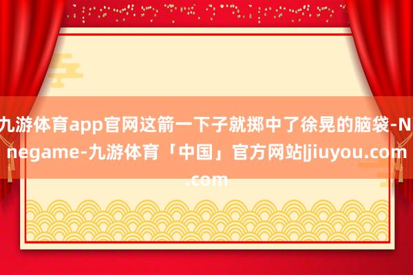 九游体育app官网这箭一下子就掷中了徐晃的脑袋-Ninegame-九游体育「中国」官方网站|jiuyou.com