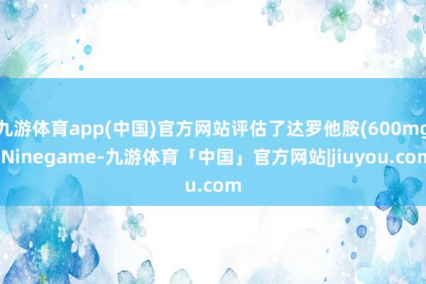 九游体育app(中国)官方网站评估了达罗他胺(600mg-Ninegame-九游体育「中国」官方网站|jiuyou.com