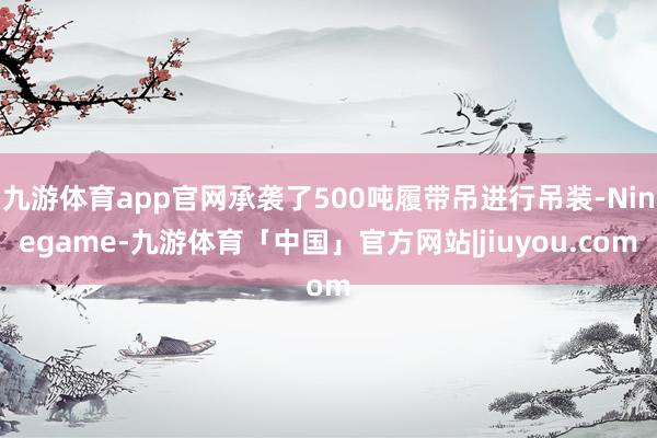 九游体育app官网承袭了500吨履带吊进行吊装-Ninegame-九游体育「中国」官方网站|jiuyou.com