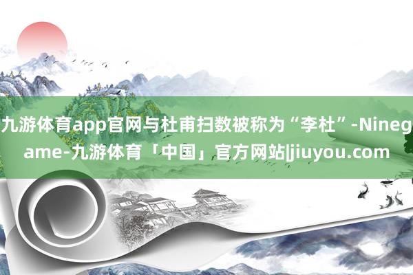 九游体育app官网与杜甫扫数被称为“李杜”-Ninegame-九游体育「中国」官方网站|jiuyou.com