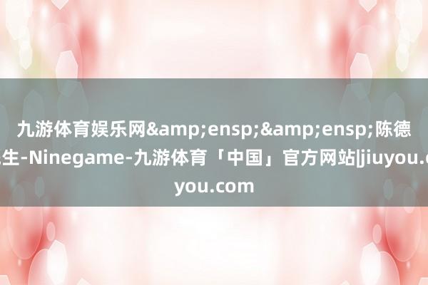 九游体育娱乐网&ensp;&ensp;陈德隆先生-Ninegame-九游体育「中国」官方网站|jiuyou.com